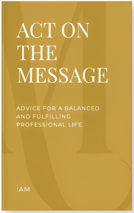 Act On The Message: Advice for A Balanced and Fulfilling Professional Life (French version)